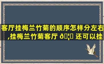 客厅挂梅兰竹菊的顺序怎样分左右,挂梅兰竹菊客厅 🦟 还可以挂别 🕸 的吗